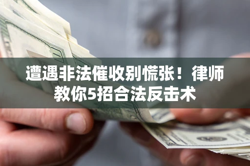 济南遭遇非法催收别慌张！律师教你5招合法反击术