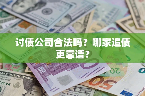 济南讨债公司合法吗？哪家追债更靠谱？