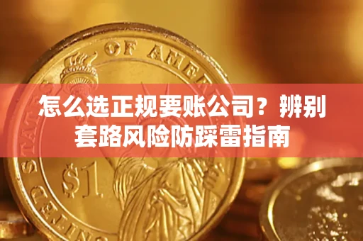 济南怎么选正规要账公司？辨别套路风险防踩雷指南
