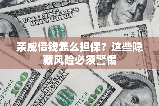 济南亲戚借钱怎么担保？这些隐藏风险必须警惕