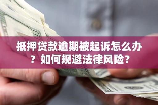济南抵押贷款逾期被起诉怎么办？如何规避法律风险？