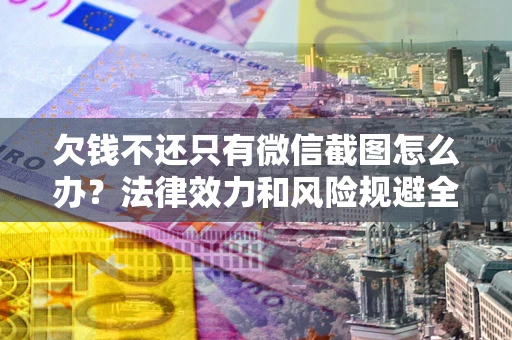 济南欠钱不还只有微信截图怎么办？法律效力和风险规避全解析