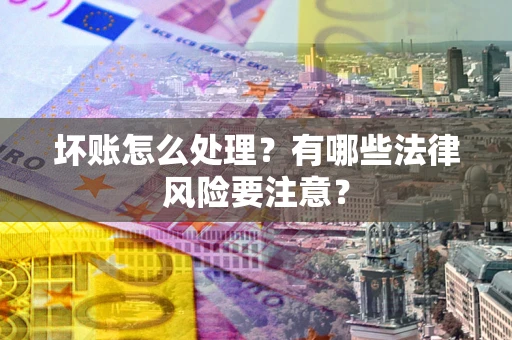 济南坏账怎么处理？有哪些法律风险要注意？