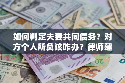 济南如何判定夫妻共同债务？对方个人所负该咋办？律师建议