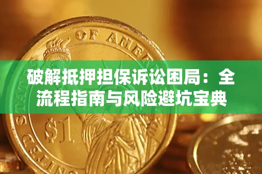 济南破解抵押担保诉讼困局:全流程指南与风险避坑宝典 济南破解抵押担保诉讼困局:全流程指南与风险避坑宝典
