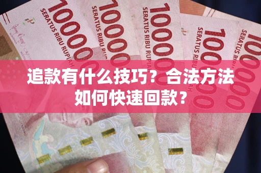 济南追款有什么技巧？合法方法如何快速回款？