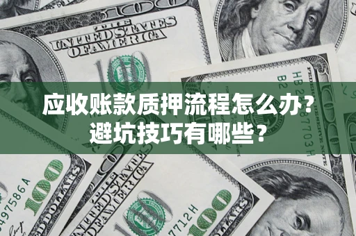 济南应收账款质押流程怎么办？避坑技巧有哪些？
