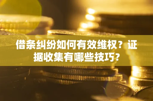 济南借条纠纷如何有效维权？证据收集有哪些技巧？