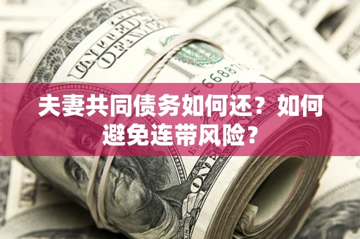 济南夫妻共同债务如何还？如何避免连带风险？