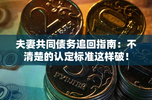 济南夫妻共同债务追回指南：不清楚的认定标准这样破！