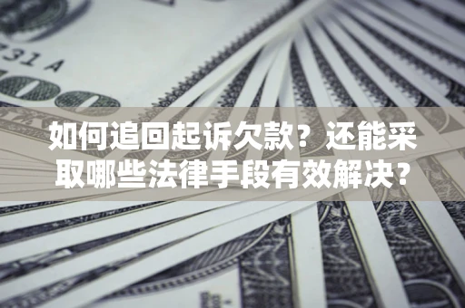 济南如何追回起诉欠款？还能采取哪些法律手段有效解决？