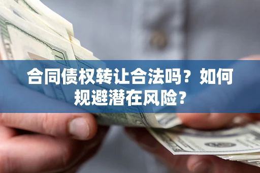济南合同债权转让合法吗?如何规避潜在风险? 济南合同债权转让合法吗?如何规避潜在风险?
