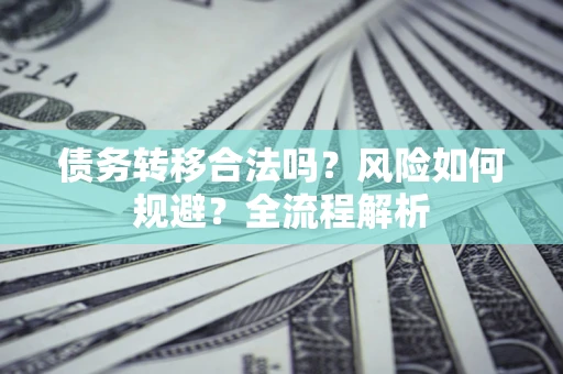 济南债务转移合法吗？风险如何规避？全流程解析