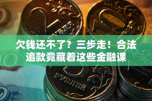 济南欠钱还不了？三步走！合法追款竟藏着这些金融课