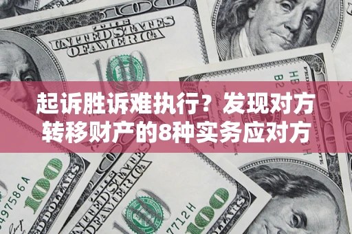 济南起诉胜诉难执行？发现对方转移财产的8种实务应对方案