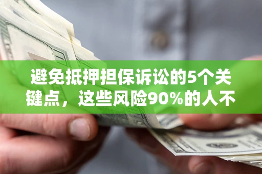 济南避免抵押担保诉讼的5个关键点，这些风险90%的人不知道！