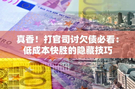 济南真香！打官司讨欠债必看：低成本快胜的隐藏技巧