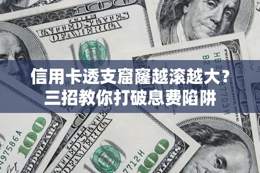 济南信用卡透支窟窿越滚越大？三招教你打破息费陷阱