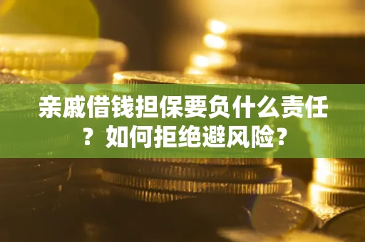 济南亲戚借钱担保要负什么责任？如何拒绝避风险？