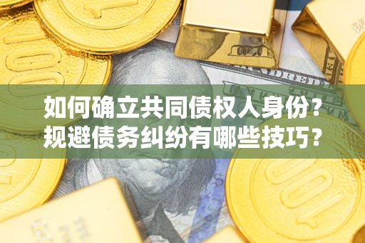 济南如何确立共同债权人身份？规避债务纠纷有哪些技巧？