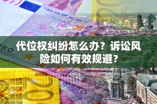 济南代位权纠纷怎么办？诉讼风险如何有效规避？