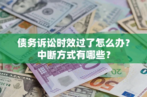 济南债务诉讼时效过了怎么办？中断方式有哪些？