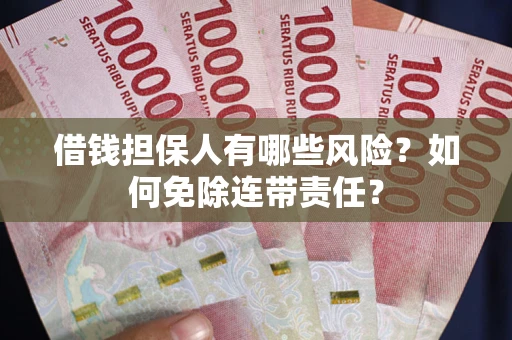 济南借钱担保人有哪些风险？如何免除连带责任？