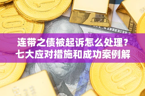济南连带之债被起诉怎么处理？七大应对措施和成功案例解析