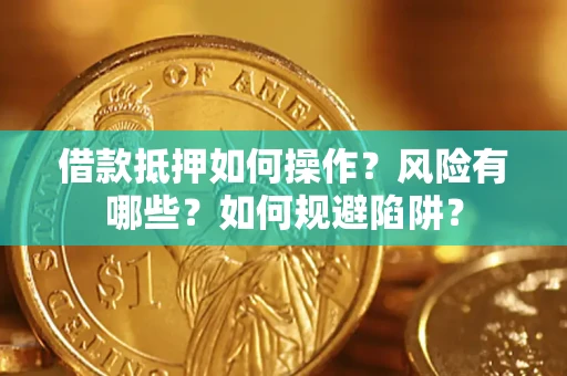 济南借款抵押如何操作?风险有哪些?如何规避陷阱? 济南借款抵押如何操作?风险有哪些?如何规避陷阱?
