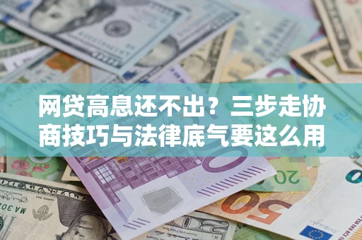 济南网贷高息还不出？三步走协商技巧与法律底气要这么用