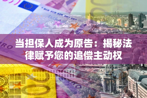 济南当担保人成为原告:揭秘法律赋予您的追偿主动权 济南当担保人成为原告:揭秘法律赋予您的追偿主动权