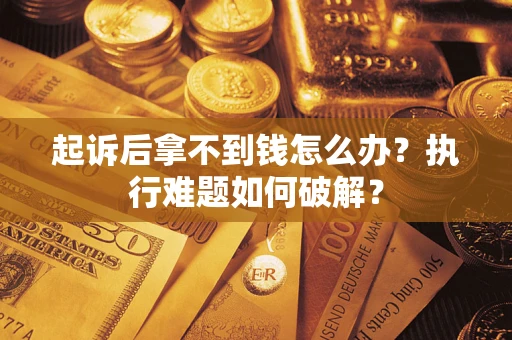 济南起诉后拿不到钱怎么办?执行难题如何破解? 济南起诉后拿不到钱怎么办?执行难题如何破解?