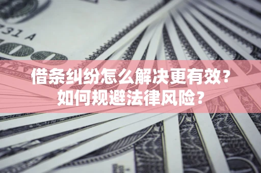 济南借条纠纷怎么解决更有效？如何规避法律风险？