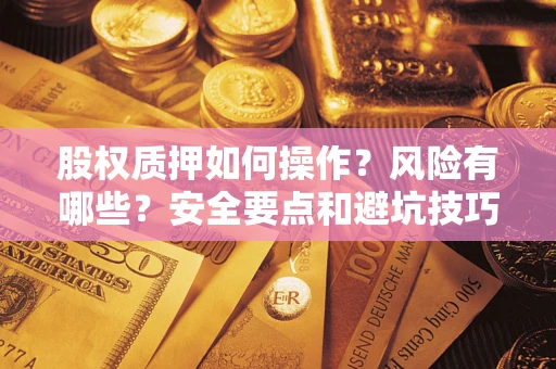 济南股权质押如何操作？风险有哪些？安全要点和避坑技巧？