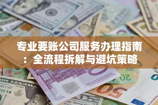 济南专业要账公司服务办理指南：全流程拆解与避坑策略