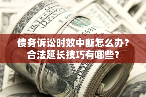 济南债务诉讼时效中断怎么办？合法延长技巧有哪些？