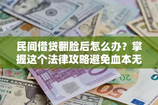 济南民间借贷翻脸后怎么办？掌握这个法律攻略避免血本无归