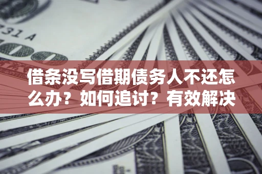 济南借条没写借期债务人不还怎么办？如何追讨？有效解决方案！
