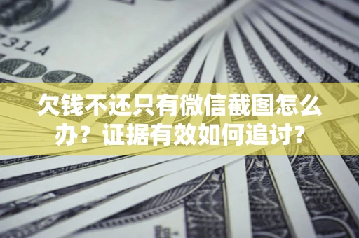济南欠钱不还只有微信截图怎么办？证据有效如何追讨？