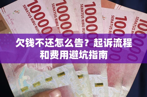 济南欠钱不还怎么告?起诉流程和费用避坑指南 济南欠钱不还怎么告?起诉流程和费用避坑指南