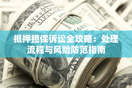 济南抵押担保诉讼全攻略：处理流程与风险防范指南