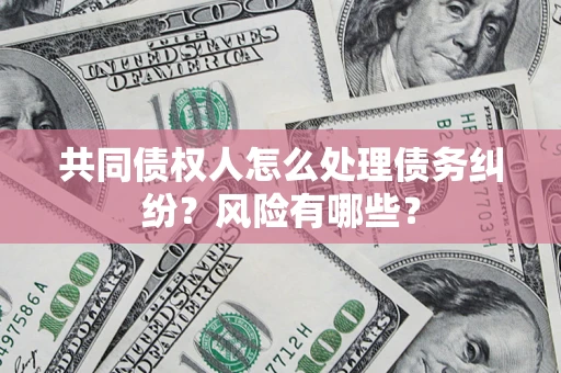 济南共同债权人怎么处理债务纠纷？风险有哪些？
