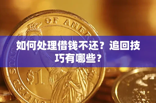济南如何处理借钱不还？追回技巧有哪些？