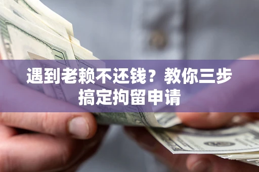 济南遇到老赖不还钱？教你三步搞定拘留申请