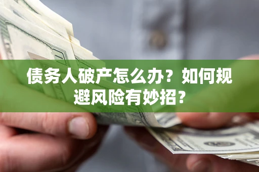 济南债务人破产怎么办？如何规避风险有妙招？