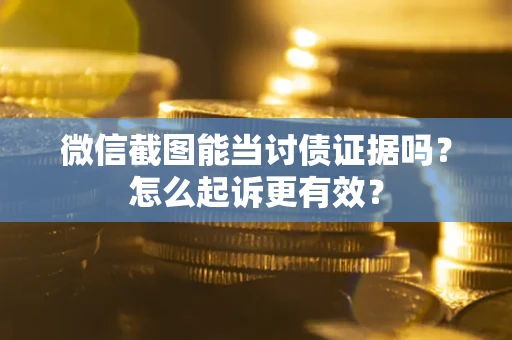 济南微信截图能当讨债证据吗？怎么起诉更有效？
