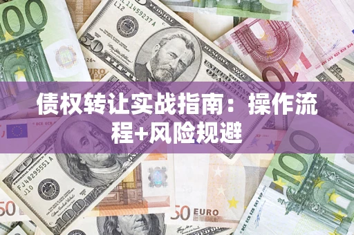 济南债权转让实战指南：操作流程+风险规避