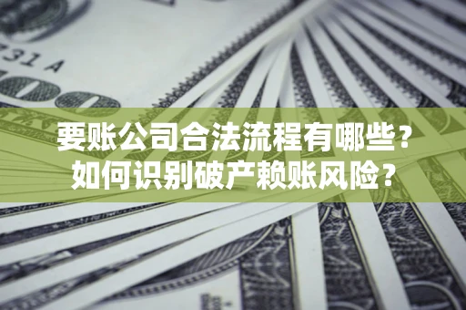 济南要账公司合法流程有哪些？如何识别破产赖账风险？