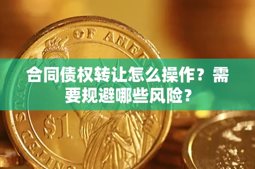济南合同债权转让怎么操作？需要规避哪些风险？
