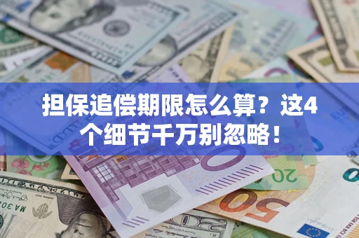 济南担保追偿期限怎么算?这4个细节千万别忽略! 济南担保追偿期限怎么算?这4个细节千万别忽略!
